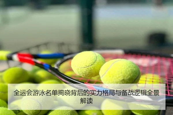 全运会游泳名单揭晓背后的实力格局与备战逻辑全景解读
