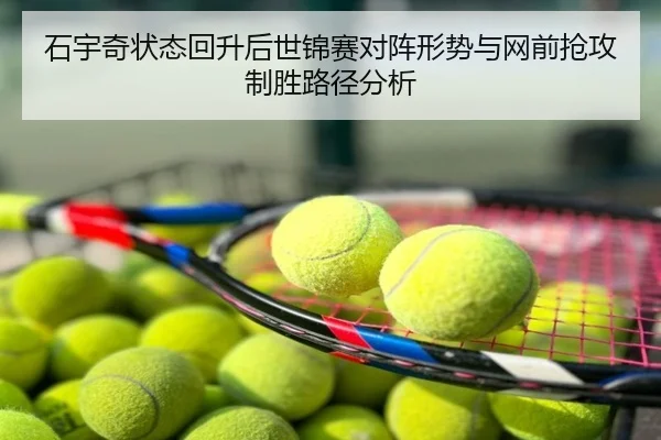 石宇奇状态回升后世锦赛对阵形势与网前抢攻制胜路径分析