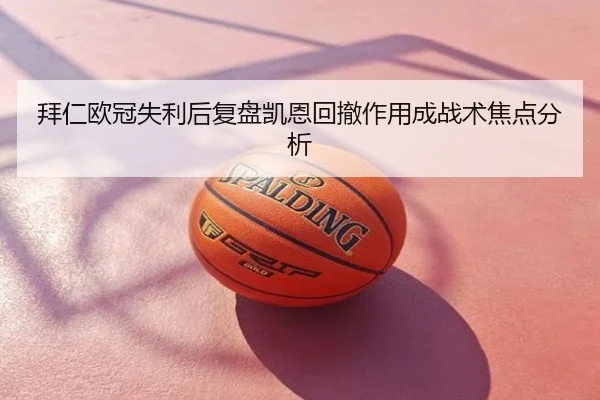 拜仁欧冠失利后复盘凯恩回撤作用成战术焦点分析