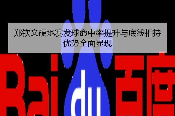 郑钦文硬地赛发球命中率提升与底线相持优势全面显现